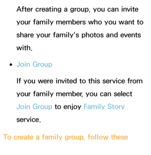 Page 337After creating a group, you can invite 
your family members who you want to 
share your family's photos and events 
with.
 
●Join Group
If you were invited to this service from 
your family member, you can select 
Join Group to enjoy  Family Story 
service.
To create a family group, follow these 
steps:
 