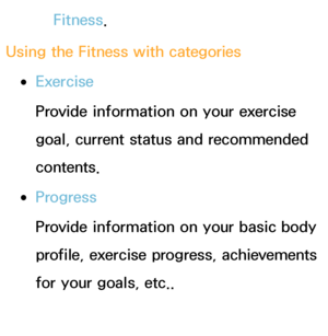 Page 350Fitness.
Using the Fitness with categories
 
●Exercise
Provide information on your exercise 
goal, current status and recommended 
contents.
 
●Progress
Provide information on your basic body 
profile, exercise progress, achievements 
for your goals, etc..
 