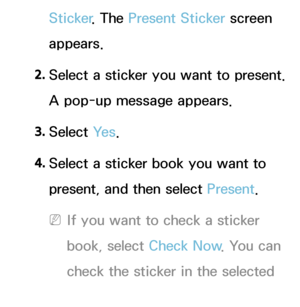 Page 361Sticker. The Present Sticker  screen 
appears.
2.  
Select a sticker you want to present. 
A pop-up message appears.
3.  
Select  Ye s.
4.  
Select a sticker book you want to 
present, and then select Present .
 
NIf you want to check a sticker 
book, select Check Now . You can 
check the sticker in the selected 
sticker book.
 