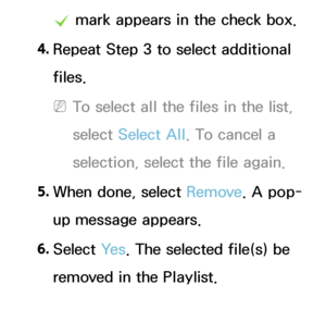 Page 473c mark appears in the check box.
4.  
Repeat Step 3 to select additional 
files.
 
NTo select all the files in the list, 
select  Select All . To cancel a 
selection, select the file again.
5.  
When done, select Remove. A pop-
up message appears.
6.  
Select  Ye s. The selected file(s) be 
removed in the Playlist.
 