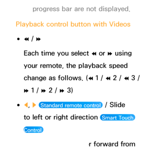 Page 476progress bar are not displayed.
Playback control button with  Videos
 
●†  / 
…
Each time you select  † or 
… using 
your remote, the playback speed 
change as follows. ( † 1 / 
† 2 / 
† 3 / 
…  1 / 
… 2 / 
… 3)
 
●l , 
r   Standard remote control  / Slide 
to left or right direction 
 Smart Touch 
Control 
Jump to backward or forward from  