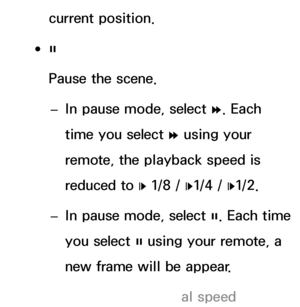 Page 477current position.
 
●∑
Pause the scene.
 
– In pause mode, select 
…. Each 
time you select  … using your 
remote, the playback speed is 
reduced to  „ 1/8 / 
„1/4 / 
„1/2.
 
– In pause mode, select 
∑. Each time 
you select  ∑ using your remote, a 
new frame will be appear.
 
NTo return to normal speed  