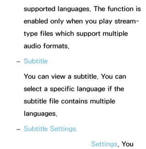 Page 484supported languages. The function is 
enabled only when you play stream-
type files which support multiple 
audio formats.
 
– Subtitle
You can view a subtitle. You can 
select a specific language if the 
subtitle file contains multiple 
languages.
 
– Subtitle Settings
Displays the Subtitle Settings. You 
 