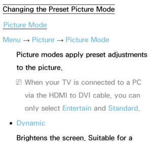 Page 50Changing the Preset Picture ModePicture Mode
Menu  → Picture 
→ Picture Mode
Picture modes apply preset adjustments 
to the picture.
 
NWhen your TV is connected to a PC 
via the HDMI to DVI cable, you can 
only select Entertain  and Standard .
 
●Dynamic
Brightens the screen. Suitable for a 
bright room.
Basic Feature
 