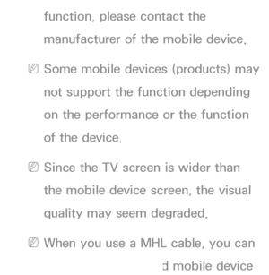 Page 533function, please contact the 
manufacturer of the mobile device.
 
NSome mobile devices (products) may 
not support the function depending 
on the performance or the function 
of the device.
 
NSince the TV screen is wider than 
the mobile device screen, the visual 
quality may seem degraded.
 
NWhen you use a MHL cable, you can 
charge the connected mobile device 
 