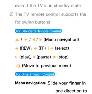 Page 534even if the TV is in standby state.
 
NThe TV remote control supports the 
following buttons:
 for Standard Remote Control 
u  / 
d / 
l / 
r (Menu navigation)
†  (REW), 
… (FF), 
E (select)
∂  (play), 
∑ (pause), 
∫ (stop)
e  (Move to previous menu)
 for Smart Touch Control 
Menu navigation
: Slide your finger in 
the Touch Pad from one direction to 
 