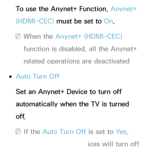 Page 544To use the Anynet+ Function, Anynet+ 
(HDMI-CEC) must be set to On.
 
NWhen the Anynet+ (HDMI-CEC)  
function is disabled, all the Anynet+ 
related operations are deactivated
 
●Auto Turn Off
Set an Anynet+ Device to turn off 
automatically when the TV is turned 
o f f.
 
NIf the Auto Turn Off is set to Ye s , 
running external devices will turn off 
 