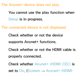 Page 599The Anynet+ device does not play.You cannot use the play function when 
Setup is in progress.
The connected device is not displayed. Check whether or not the device 
supports Anynet+ functions.
Check whether or not the HDMI cable is 
properly connected.
Check whether Anynet+ (HDMI-CEC)  is 
set to On. ( System 
→  Anynet+ (HDMI-
CEC) )
 