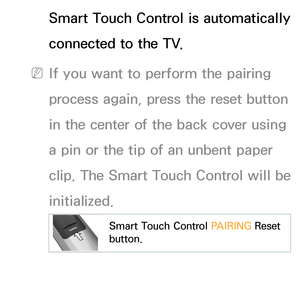 Page 619Smart Touch Control is automatically 
connected to the TV.
 
NIf you want to perform the pairing 
process again, press the reset button 
in the center of the back cover using 
a pin or the tip of an unbent paper 
clip. The Smart Touch Control will be 
initialized.
Smart Touch Control  PAIRING Reset 
button.
Calibrating the Touch Pad 