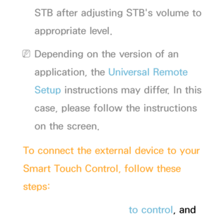 Page 635STB after adjusting STB's volume to 
appropriate level.
 
NDepending on the version of an 
application, the Universal Remote 
Setup instructions may differ. In this 
case, please follow the instructions 
on the screen.
To connect the external device to your 
Smart Touch Control, follow these 
steps: 1.  
Select  Add a device to control, and 
 