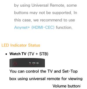 Page 642by using Universal Remote, some 
buttons may not be supported. In 
this case, we recommend to use 
Anynet+ (HDMI-CEC) function.
LED Indicator Status
 
●Watch TV  (TV + STB)
You can control the TV and Set-Top 
box using universal remote for viewing 
the Set-Top box. (e.g. Volume button: 
 