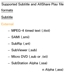 Page 645Supported Subtitle and AllShare Play file 
formats
Subtitle
External
 
– MPEG-4 timed text (.ttxt)
 
– SAMI (.smi)
 
– SubRip (.srt)
 
– SubViewer (.sub)
 
– Micro DVD (.sub or .txt)
 
– SubStation Alpha (.ssa)
 
– Advanced SubStation Alpha (.ass)
 