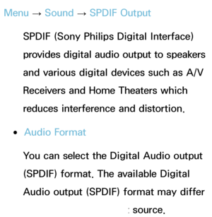 Page 98Menu → Sound
 
→  SPDIF Output
SPDIF (Sony Philips Digital Interface) 
provides digital audio output to speakers 
and various digital devices such as A/V 
Receivers and Home Theaters which 
reduces interference and distortion.
 
●Audio Format
You can select the Digital Audio output 
(SPDIF) format. The available Digital 
Audio output (SPDIF) format may differ 
depending on the input source.
 