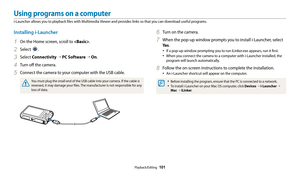 Page 102Playback/Editing  101
Using programs on a computer
i-Launcher allows you to playback files with Multimedia Viewer and provides links so that you can download useful programs.
6 Turn on the camera.
7 When the pop-up window prompts you to install i-Launcher, select 
Ye s.
• If a pop-up window prompting you to run iLinker.exe appears, run it first.
• When you connect the camera to a computer with i-Launcher installed, the 
program will launch automatically.
8 Follow the on-screen instructions to complete...