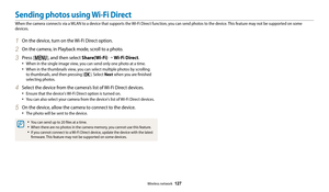 Page 128Wireless network  127
Sending photos using Wi-Fi Direct
When the camera connects via a WLAN to a device that supports the Wi-Fi Direct function, you can send photos to the device. This feature may not be supported on some 
devices.
1 On the device, turn on the Wi-Fi Direct option.
2 On the camera, in Playback mode, scroll to a photo.
3 Press [m], and then select Share(Wi-Fi)  “  Wi-Fi Direct.
• When in the single image view, you can send only one photo at a time.
• When in the thumbnails view, you can...