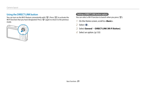 Page 22Camera layout
Basic functions  21
Using the DIRECT LINK button
You can turn on the Wi-Fi feature conveniently with [x]. Press [x] to activate the 
Wi-Fi function that you have designated. Press [
x] again to return to the previous 
mode.
Setting a DIRECT LINK button option
You can select a Wi-Fi function to launch when you press [x].
1 On the Home screen, scroll to .
2 Select .
3 Select General  “ DIRECT LINK (Wi-Fi Button) .
4 Select an option. (p.133) 