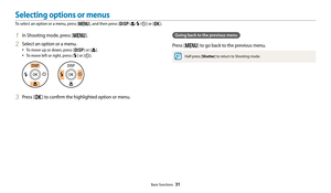 Page 32Basic functions  31
Selecting options or menus
To select an option or a menu, press [m], and then press [D/c/F/t] or [o].
Going back to the previous menu
Press [m] to go back to the previous menu.
Half-press [Shutter] to return to Shooting mode.
1 In Shooting mode, press [m].
2 Select an option or a menu.
• To move up or down, press [D] or [c].
• To move left or right, press [F] or [t].
3 Press [o] to confirm the highlighted option or menu. 