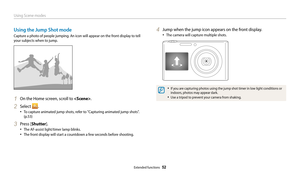 Page 53Using Scene modes
Extended functions  52
Using the Jump Shot mode
Capture a photo of people jumping. An icon will appear on the front display to tell 
your subjects when to jump.
1 On the Home screen, scroll to .
2 Select .
• To capture animated jump shots, refer to "Capturing animated jump shots". 
(p.53)
3 Press [Shutter].
• The AF-assist light/timer lamp blinks.
• The front display will start a countdown a few seconds before shooting.
4 Jump when the jump icon appears on the front display.
•...