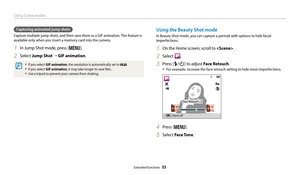 Page 54Using Scene modes
Extended functions  53
Capturing animated jump shots
Capture multiple jump shots, and then save them as a GIF animation. This feature is 
available only when you insert a memory card into the camera.
1 In Jump Shot mode, press [m].
2 Select Jump Shot “  GIF animation.
• If you select GIF animation, the resolution is automatically set to .
• If you select GIF animation, it may take longer to save files.
• Use a tripod to prevent your camera from shaking.
Using the Beauty Shot mode
In...