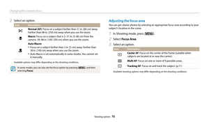 Page 71Changing the camera’s focus
Shooting options  70
Adjusting the focus area
You can get clearer photos by selecting an appropriate focus area according to your 
subject's location in the scene.
1 In Shooting mode, press [m].
2 Select Focus Area.
3 Select an option.
Icon Description
Center AF: Focus on the center of the frame (suitable when 
subjects are located at or near the center).
Multi AF: Focus on one or more of 9 possible areas.
Tracking AF: Focus on and track the subject. (p.71)
Available...