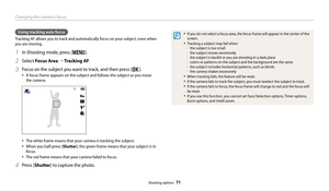 Page 72Changing the camera’s focus
Shooting options  71
• If you do not select a focus area, the focus frame will appear in the center of the 
screen.
• Tracking a subject may fail when: 
-the subject is too small  
-the subject moves excessively 
-the subject is backlit or you are shooting in a dark place 
-colors or patterns on the subject and the background are the same 
-the subject includes horizontal patterns, such as blinds 
-the camera shakes excessively
• When tracking fails, the feature will be...