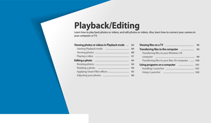 Page 84Viewing photos or videos in Playback mode   … 84
Starting Playback mode   ………………………  84
Viewing photos   …………………………………  88
Playing a video   …………………………………  91
Editing a photo   …………………………………  94
Resizing photos  …………………………………  94
Rotating a photo   ………………………………  94
Applying Smart Filter effects  ……………………  95
Adjusting your photos   …………………………  96
Viewing files on a TV   ……………………………  98
Transferring files to the computer   ……………  99
Transferring files to your Windows OS  
computer
   ………………………………………  99...