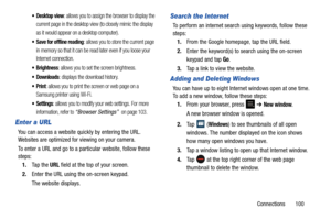 Page 105Connections       100
 Desktop view: allows you to assign the browser to display the 
current page in the desktop view (to closely mimic the display 
as it would appear on a desktop computer).
 Save for offline reading: allows you to store the current page 
in memory so that it can be read later even if you loose your 
Internet connection.
: allows you to set the screen brightness.
 Downloads: displays the download history.
: allows you to print the screen or web page on a 
Samsung printer using Wi-Fi.
:...