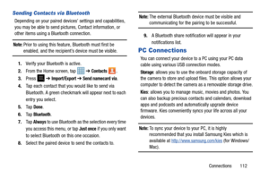 Page 117Connections       112
Sending Contacts via Bluetooth
Depending on your paired devices’ settings and capabilities, 
you may be able to send pictures, Contact information, or 
other items using a Bluetooth connection.
Note: Prior to using this feature, Bluetooth must first be enabled, and the recipient’s device must be visible.
1. Verify your Bluetooth is active.
2. From the Home screen, tap    ➔ 
Contacts .
3. Press   ➔ Import/Export ➔ Send namecard via.
4. Tap each contact that you would like to send via...