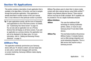 Page 119Applications       114
Section 10: Applications
This section contains a description of each application that is 
available in the Apps Menu, its function, and how to navigate 
through that particular application. If the application is 
already described in another section of this user manual, 
then a cross reference to that  particular section is provided.
Tip: To open applications quickly, add the icons of frequently-
used applications to one of the Home screens. For details, 
see  “Customizing Your...