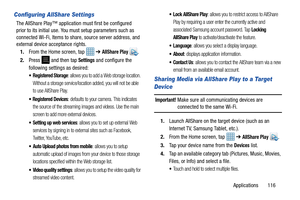 Page 121Applications       116
Configuring AllShare Settings
The AllShare Play™ application must first be configured 
prior to its initial use. You must setup parameters such as 
connected Wi-Fi, Items to share, source server address, and 
external device acceptance rights.
1. From the Home screen, tap    ➔ 
AllShare Play .
2. Press   and then tap 
Settings and configure the 
following settings as desired:
: allows you to add a Web storage location. 
Without a storage service/location added, you will not be able...