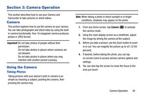Page 41Camera Operation       36
Section 3: Camera Operation
This section describes how to use your Camera and 
Camcorder to take pictures or shoot videos.
Camera
This section explains how to use the camera on your camera. 
You can take photographs and shoot video by using the built-
in camera functionality. Your 16 megapixel camera produces 
photos in JPEG format.
Important! Do not take photos of people without their  permission.
Do not take photos in places where cameras are 
not allowed.
Do not take photos...