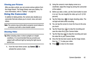 Page 47Camera Operation       42
Viewing your Pictures
After you take a photo, you can access various options from 
the Image Viewer. The Image Viewer uses your Gallery. For 
more information, refer to “Gallery”  on page 63.
Using the Camcorder
In addition to taking photos, the camera also doubles as a 
camcorder that also allows you to record, view, and send 
videos.
Note: The camera may not be able to  properly record videos to a memory card with a slow transfer speed.
Shooting Video
Tip: When shooting video...