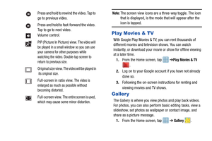 Page 6863
Note: The screen view icons are a three-way toggle. The icon 
that is displayed, is the mode that will appear after the 
icon is tapped. 
Play Movies & TV
With Google Play Movies & TV, you can rent thousands of 
different movies and television shows. You can watch 
instantly, or download your mo vie or show for offline viewing 
at a later time. 
1. From the Home screen, tap    ➔
Play Movies & TV 
.
2. Log on to your Google account if you have not already 
done so. 
3. Following the on-screen...