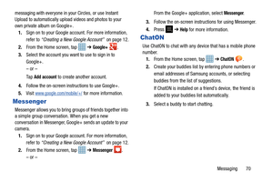Page 75Messaging       70
messaging with everyone in your Circles, or use Instant 
Upload to automatically upload videos and photos to your 
own private album on Google+.
1. Sign on to your Google account. For more information, 
refer to  “Creating a New Google Account”  on page 12.
2. From the Home screen, tap    ➔ 
Google+ .
3. Select the account you want to use to sign in to 
Google+.
– or –
Ta p  
Add account to create another account.
4. Follow the on-screen inst ructions to use Google+.
5. Visit...