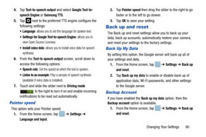 Page 95Changing Your Settings       90
4.
Ta p  
Text-to-speech output and select Google Text-to-
speech Engine
 or Samsung TTS.
5. Tap   next to the preferred TTS engine configure the 
following settings:
 Language: allows you to set the language for spoken text.
 Settings for Google Text-to-speech Engine: allows you to 
view Open Source Licenses.
 Install voice data: allows you to install voice data for speech 
synthesis.
6. From the Text-to speech output screen, scroll down to 
access the following options:...