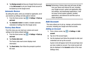 Page 96912.
Ta p  
Backup account and tap your Google Gmail account 
or tap 
Add account to set your Google Gmail account to 
be backed up to the Google server.
Automatic Restore
By setting this option, when you  reinstall an application, all of 
your backed up settings and data will be restored.
1. From the Home screen, tap    ➔ 
Settings ➔ Back up 
and reset
.
2. Ta p  
Automatic restore to enable or disable automatic 
restoration of settings from the Google server.
Factor y Data Reset
From this menu you can...