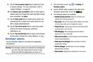 Page 100959.
Ta p  t h e  
Text-to-speech output field to adjust your text-
to-speech settings.  For more information, refer to 
“Speech Settings”   on page 89.
10. Ta p  
Enhance web  accessibility if want to allow apps to 
install scripts from Google that make their Web content 
more accessible. Tap 
Allow.
11. Ta p  t h e  
Mono audio field to enable stereo audio to be 
compressed into a single mono audio stream for use 
with a single earbud/earphone.
12. Ta p  t h e  
Turn off all sounds field to mute every...