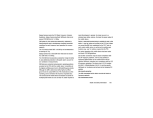Page 147Health and Safety Information       143
Galaxy Camera meets the FCC Radio Frequency Emission 
Guidelines. Galaxy Camera has Body SAR levels that do not 
exceed FCC SAR limit of 1.6 W/kg.
SAR values for this camera are measured in reference to 
(hand) extremity and in simul
taneous (multiple) transmitter 
conditions for each frequency band operation this camera 
supports. 
The FCC limit for Hand SAR  is 4.0 W/kg and is measured at 
an average of 10g.
Galaxy Camera has a Hand SAR level that does not exceed...
