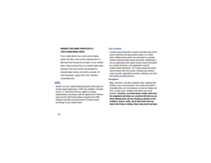 Page 152148
WARRANTY DISCLAIMER: PROPER USE OF A 
TOUCH-SCREEN MOBILE DEVICEIf your mobile device has a touch-screen display, 
please note that a touch-screen responds best to a 
light touch from the pad of your finger or a non-metallic 
stylus. Using excessive force or a metallic object when 
pressing on the touch-screen may damage the 
tempered glass surface and void the warranty. For 
more information, please refer to the “Standard 
Limited Warranty”.
GPSGALAXY can use a Global Posit ioning System (GPS)...