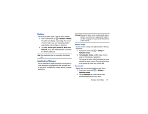 Page 83Changing Your Settings       79
Batter ySee how much battery power is used for device activities.1. From a Home screen, tap    ➔ Settings ➔  Battery .
The battery level displays in percentage. The amount 
of time the battery was used also displays. Battery 
usage displays in percentages per application.
2. Ta p  
Screen
, Android System
, Android OS
, Media server
, 
Device idle
, or any other listed application to view how 
it is affecting battery use.
Note: 
Other applications may be running that...