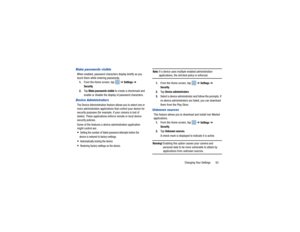 Page 87Changing Your Settings       83
Make passwords visibleWhen enabled, password characters display briefly as you 
touch them while entering passwords.1. From the Home screen, tap    ➔ 
Settings
 ➔ 
Security
.
2. Ta p  
Make passwords visible
 to create a checkmark and 
enable or disable the displa y of password characters.
Device AdministratorsThe Device Administration feature allows you to select one or 
more administration applications that control your device for 
security purposes (for example, if your...
