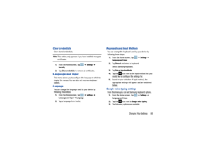Page 89Changing Your Settings       85
Clear credentialsClear stored credentials.Note: 
This setting only appears if you have installed encrypted certificates.
1. From the Home screen, tap    ➔ 
Settings
 ➔ 
Security
.
2. Ta p  
Clear credentials
 to remove all certificates.
Language and inputThis menu allows you to configure the language in which to 
display the menus. You can also set onscreen keyboard 
options.LanguageYou can change the language used by your device by 
following these steps:
1. From the Home...
