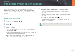 Page 112111
Wireless network
Upload your photos or videos to ﬁle sharing websites. Available 
websites will be displayed on your camera. To upload ﬁles to some 
websites, you must visit the website and register before connecting your 
camera.
Accessing a website
1 Rotate the mode dial to B.
2 Select .
3 Select a website.
• If the pop-up message that prompts you to create an account 
appears, select OK.
• The camera will automatically attempt to connect to a WLAN via 
the most recently connected AP device.
• If...