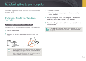 Page 141140
Connecting to external devices
Transfer ﬁles on a memory card to your computer by connecting the 
camera to the PC.
Transferring ﬁles to your Windows 
computer
Connecting the camera as a removable disk
You can connect the camera to your computer as a removable disk.
1 Turn off the camera.
2 Connect the camera to your computer with the USB 
cable.
• You must plug the small end of the USB cable into your camera. If the 
cable is reversed, it may damage your ﬁles. The manufacturer is not 
responsible...