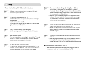 Page 75]74^
FA Q
Case 6 When I open the Device Manager (by clicking Start (Settings) 
Control Panel (Performance and Maintenance) System 
(Hardware) Device Manager), there are Unknown Devices or Other
Devices entries with a yellow question mark(?) beside them or devices
with an exclamation mark(!) beside them.
Right-click on the entry with the question (?) or exclamation (!) mark
and select Remove. Restart the PC and connect the camera again.
For Windows 98 PC, remove the camera driver also, restart the PC,...