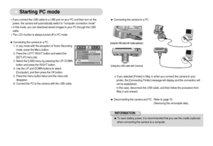 Page 71]70^
Starting PC mode
[Using the USB cable with Cradle (optional) ][Using the USB cable with Camera]ˆConnecting the camera to a PC
ˆDisconnecting the camera and PC : Refer to page 72
(Removing the removable disk). If you selected [Printer] in Step 4, when you connect the camera to your
printer, the [Connecting Printer] message will display and the connection will
not be established.
In this case, disconnect the USB cable, and then follow the procedure from
Step 2 and onward.ƒTo save battery power,...