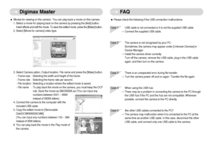 Page 77]76^
FA QDigimax Master
FA QFA Q
ˆPlease check the following if the USB connection malfunctions.Case 1 USB cable is not connected or it is not the supplied USB cable. 
Connect the supplied USB cable. 
Case 2 The camera is not recognised by your PC.
Sometimes, the camera may appear under [Unknown Devices] in
Device Manager. 
Install the camera driver correctly.
Turn off the camera, remove the USB cable, plug in the USB cable
again, and then turn on the camera.
Case 3 There is an unexpected error during...