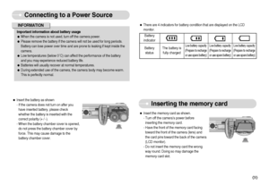 Page 10]9^
Connecting to a Power Source
Important information about battery usage
ƒWhen the camera is not used, turn off the camera power.
ƒPlease remove the battery if the camera will not be used for long periods. 
Battery can lose power over time and are prone to leaking if kept inside the
camera.
ƒLow temperatures (below 0˚C) can affect the performance of the battery
and you may experience reduced battery life.
ƒBatteries will usually recover at normal temperatures.
ƒDuring extended use of the camera,...