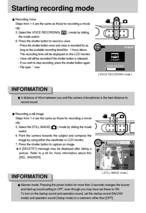 Page 2222
Starting recording mode
Recording a still image
Steps from 1-4 are the same as those for recording a movie
clip.
5. Select the STILL IMAGE(         ) mode by sliding the mode
switch.
6. Point the camera towards the subject and compose the
image by using either the viewfinder or LCD monitor.
7. Press the shutter button to capture an image.
A [DELETE?] message may be displayed after taking a
picture. Refer to p.49 for more information about this
[DEL. ANSWER].
Recording Voice
Steps from 1-4 are the same...