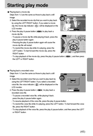 Page 4343
Starting play mode
Playing back a movie clip
Steps from 1-2 are the same as those to play back a still
image.
3. Select the recorded movie clip that you want to play back
by using the LEFT/RIGHT button. If you select a movie
clip, the movie clip indicator (        ) will be displayed on the
LCD monitor.
4. Press the play & pause button (          ) to play back a
movie clip file.
- To pause a movie clip file while playing it back, press the
play & pause button again.
- Pressing the play & pause button...